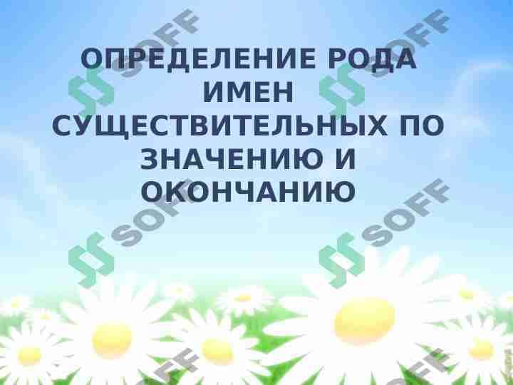 ОПРЕДЕЛЕНИЕ РОДА ИМЕН СУЩЕСТВИТЕЛЬНЫХ ПО ЗНАЧЕНИЮ И ОКОНЧАНИЮ 1