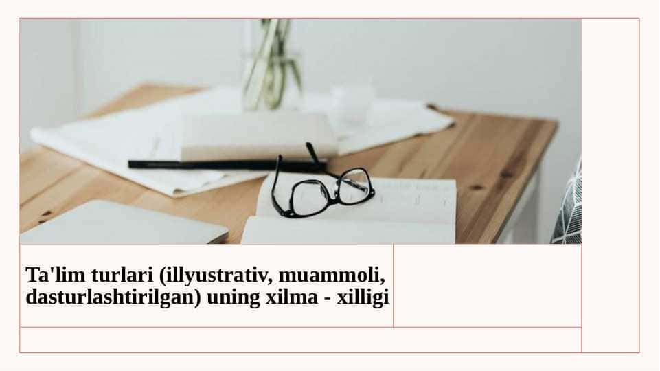 Ta'lim turlari (illyustrativ, muammoli,dasturlashtirilgan) uning xilma - xilligi