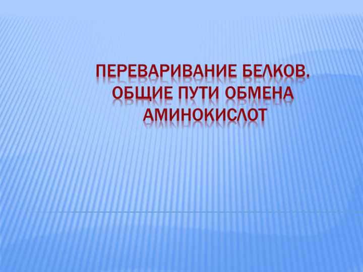 ПЕРЕВАРИВАНИЕ БЕЛКОВ.ОБЩИЕ ПУТИ ОБМЕНА АМИНОКИСЛОТ