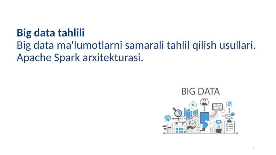 Big data ma'lumotlarni samarali tahlil qilish usullari. Apache Spark arxitekturasi.