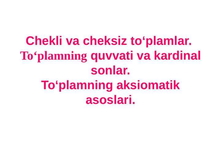 Chekli va cheksiz to‘plamlar. To‘plamning quvvati va kardinal sonlar.To‘plamning aksiomatik asoslari.