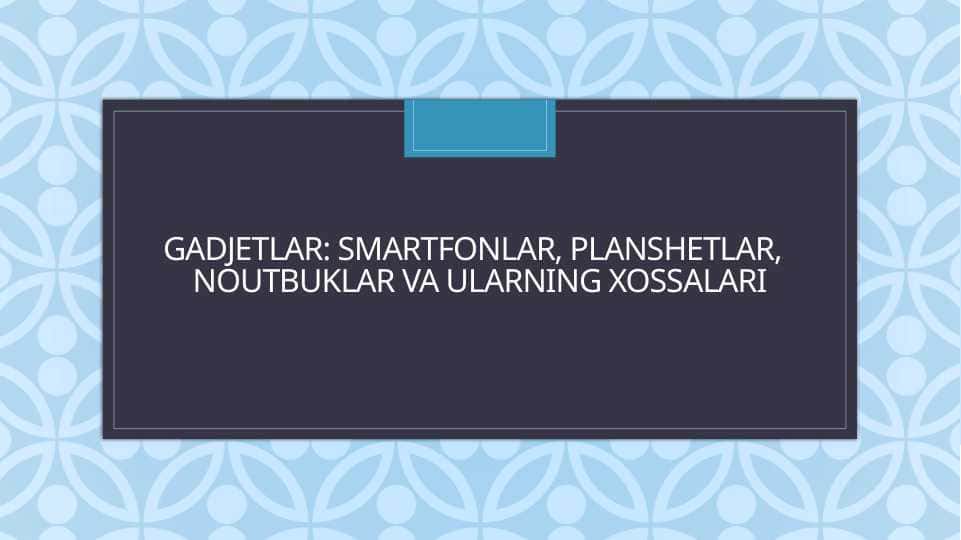 Gadjetlar: Smartfonlar, planshetlar,  noutbuklar va ularning xossalari