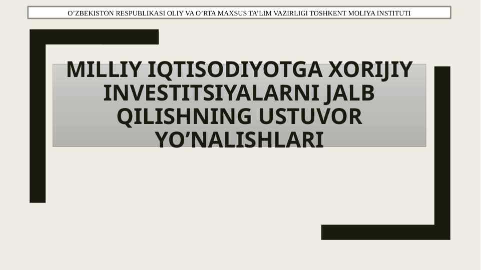 O’zbekiston iqtisodiyotiga xorijiy investitsiyalarni jalb qilishning ustuvor yo’nalishlari