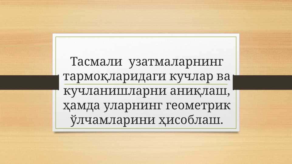 Тасмали  узатмаларнинг тармоқларидаги кучлар ва кучланишларни аниқлаш, ҳамда уларнинг геометрик ўлчамларини ҳисоблаш.