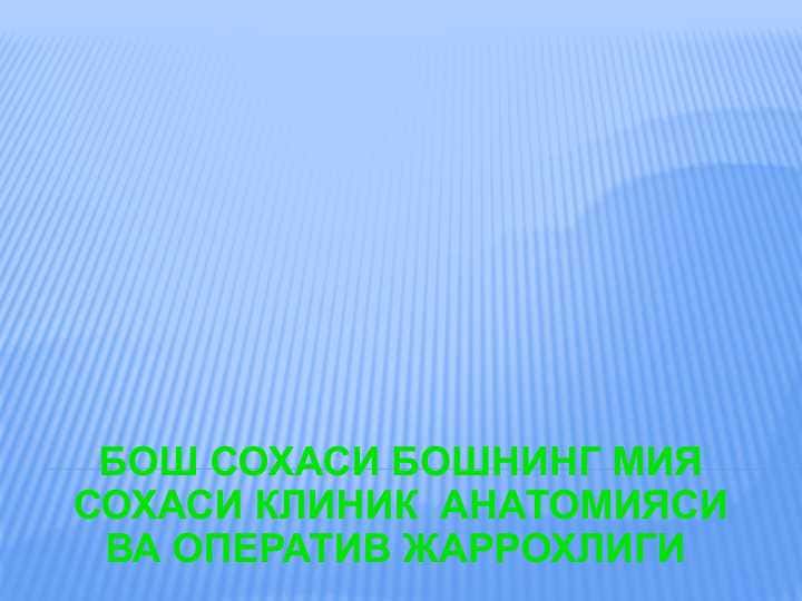 БОШ СОХАСИ БОШНИНГ МИЯ СОХАСИ КЛИНИК  АНАТОМИЯСИ ВА ОПЕРАТИВ ЖАРРОХЛИГИ