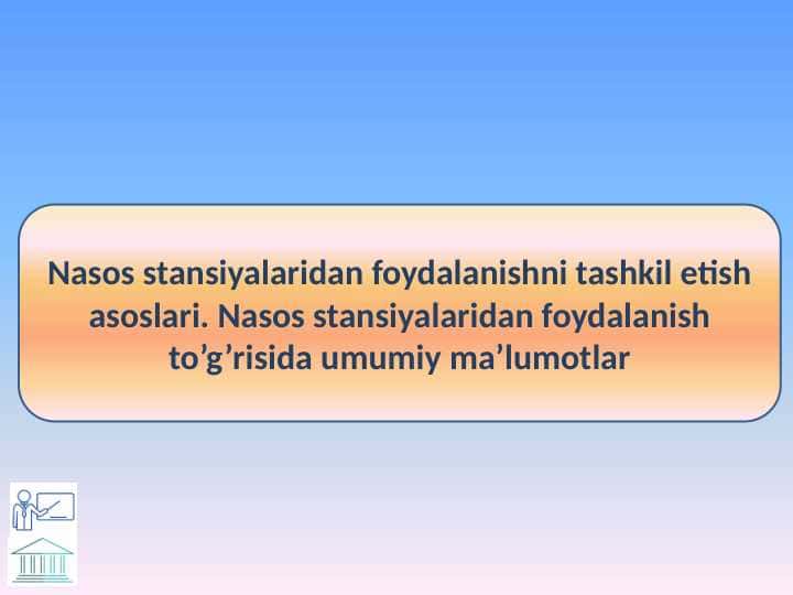 Nasos stansiyalaridan foydalanishni tashkil etish asoslari. Nasos stansiyalaridan foydalanish to’g’risida umumiy ma’lumotlar