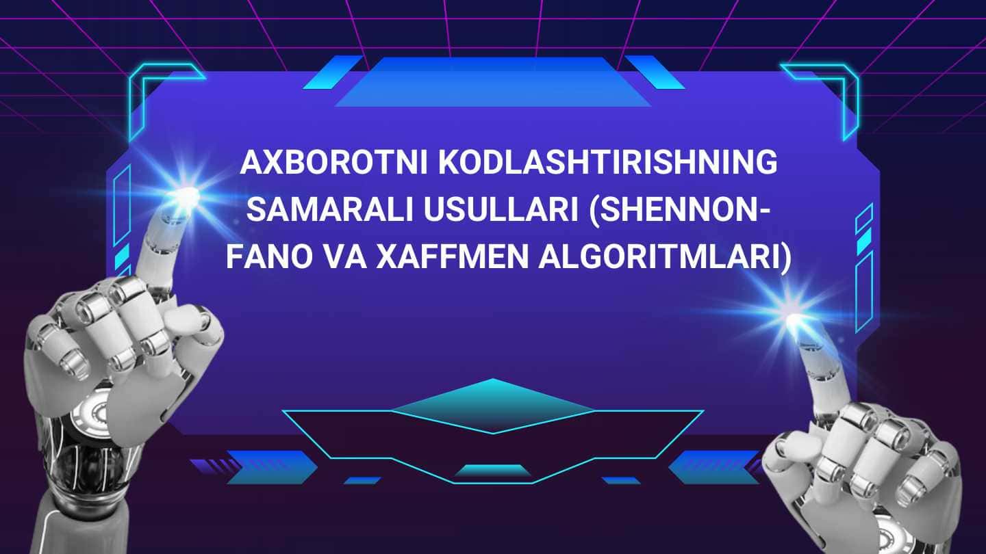 AXBOROTNI KODLASHTIRISHNING SAMARALI USULLARI (SHENNON￾FANO VA XAFFMEN ALGORITMLARI) AXBOROTNI KODLASHTIRISHNING SAMARALI USULLARI (SHENNON￾FANO VA XAFFMEN ALGORITMLARI)