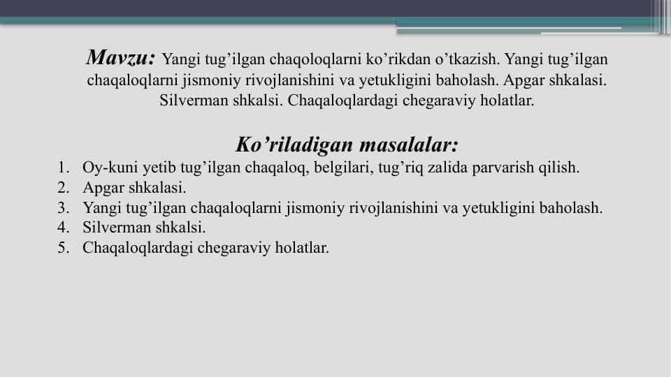 Yangi tug'ilgan chaqoloqlarni ko'rikdan o'tkazish. Yangi tug'ilgan chaqaloqlarni jismoniy rivojlanishini va yetukligini baholash. Apgar shkalasi Silverman shkalsi. Chaqaloqlardagi chegaraviy holatlar