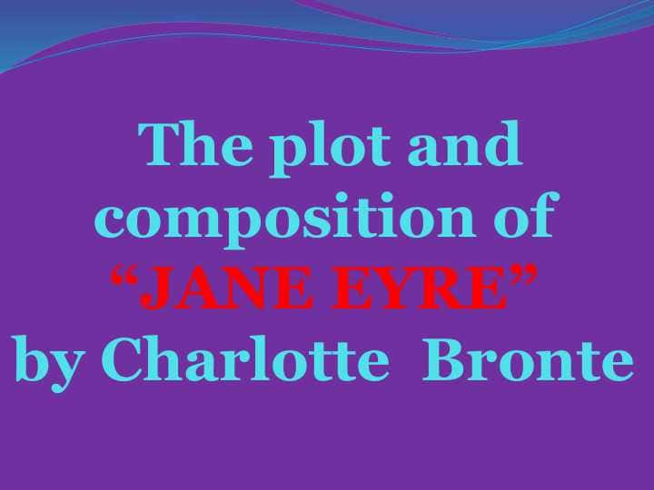 The plot and composition of “JANE EYRE” by Charlotte  Bronte