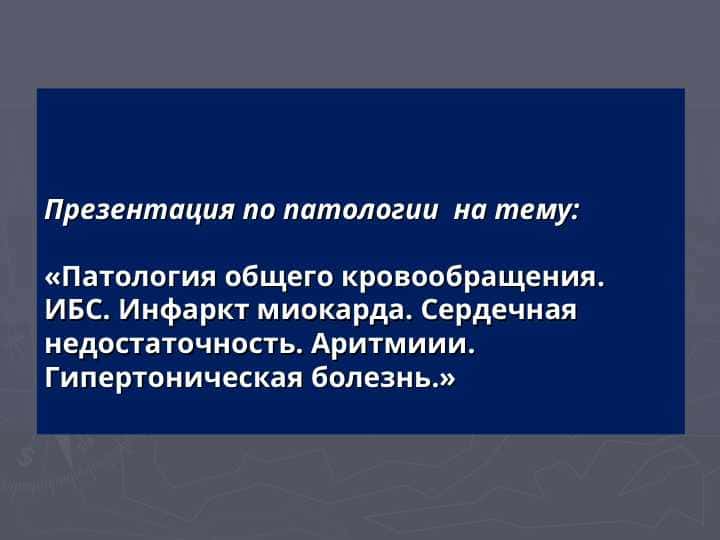 Патология сердечно-сосудистой системы.Сердечная недостаточность. Нарушения ритма.Пороки сердца. Гипертоническая болезнь. Ишемия.Аритмия, этиология, патогенез. Симптоматическая гипертензия.»  «Патология общего кровообращения. ИБС. Инфаркт миокарда. Сердечная недостаточность. Аритмиии. Гипертоническая болезнь.»
