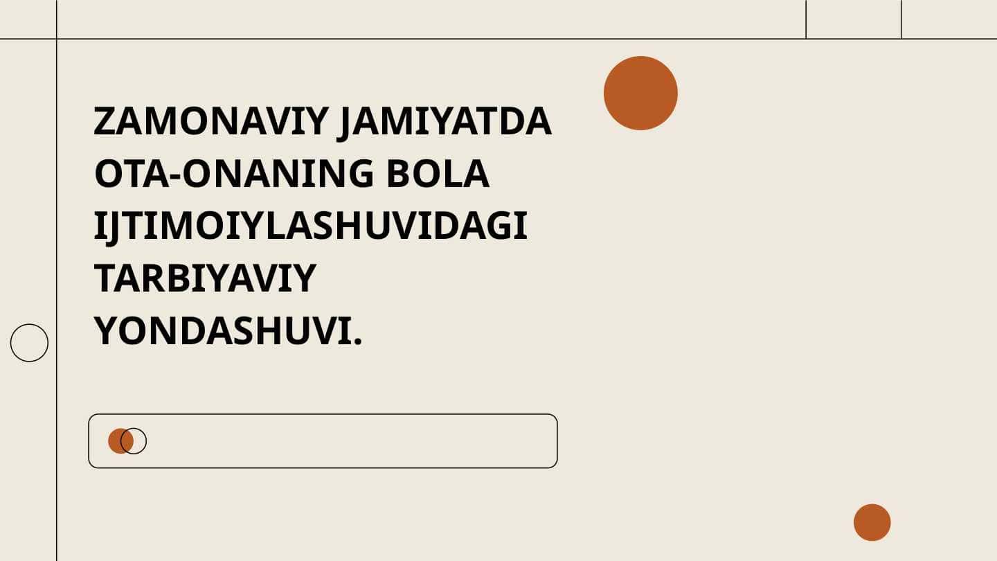 ZAMONAVIY JAMIYATDA OTA-ONANING BOLA IJTIMOIYLASHUVIDAGI TARBIYAVIY  YONDASHUVI.