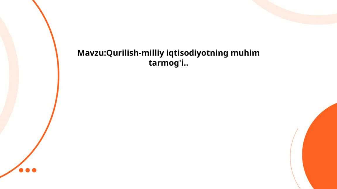 Qurilish-milliy iqtisodiyotning muhim tarmog'i