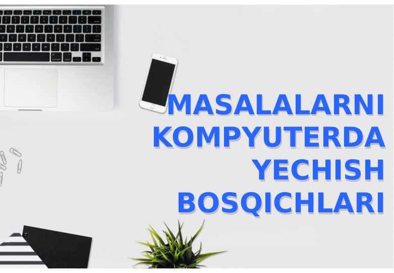 MASALALARNI KOMPYUTERDA YECHISH BOSQICHLARI