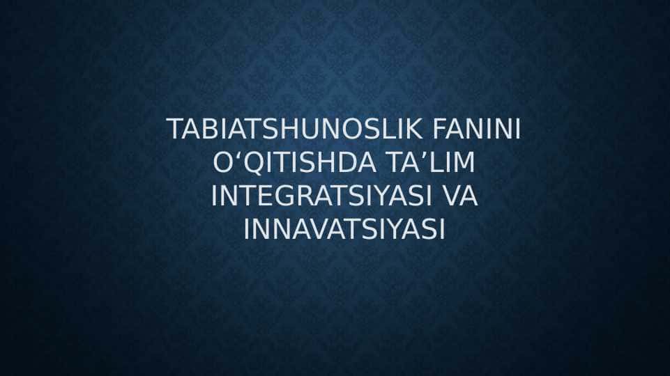 Tabiatshunoslik fanini oʻqitishda taʼlim integratsiyasi va innavatsiyasi