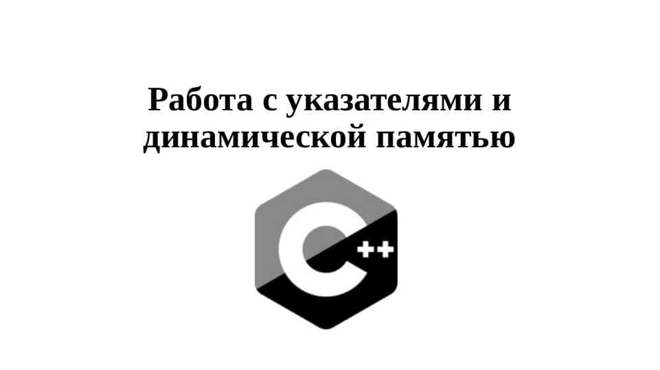 Работа с указателями и динамической памятью. C++