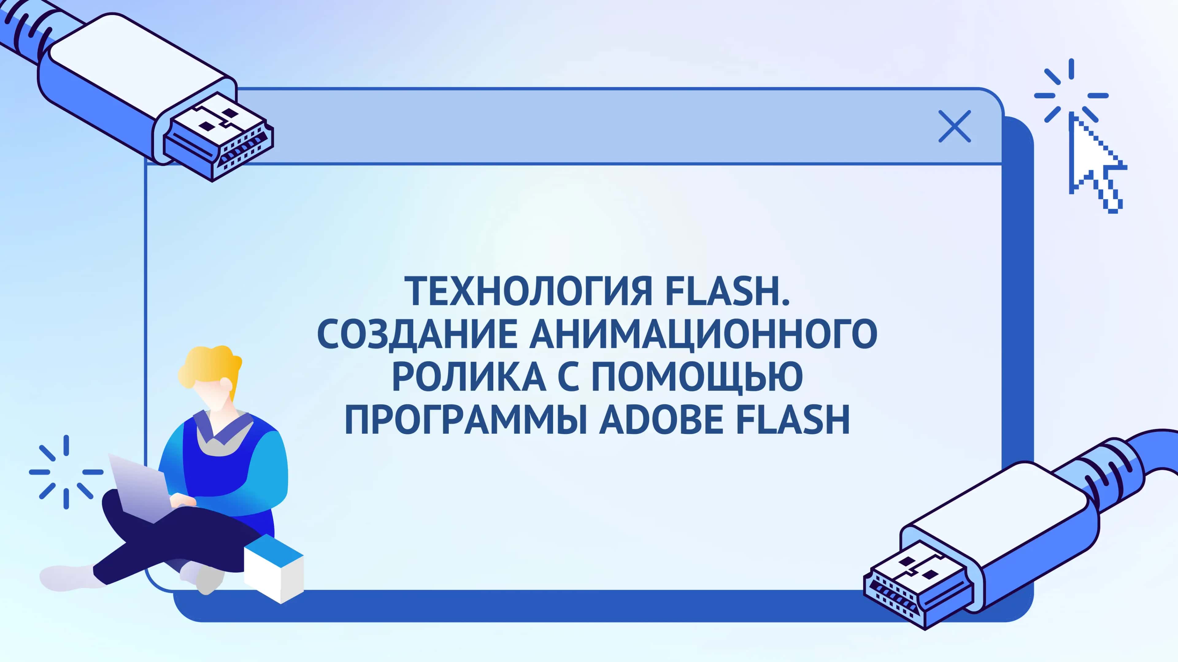 ТЕХНОЛОГИЯ FLASH. СОЗДАНИЕ АНИМАЦИОННОГО РОЛИКА С ПОМОЩЬЮ ПРОГРАММЫ ADOBE FLASH 1