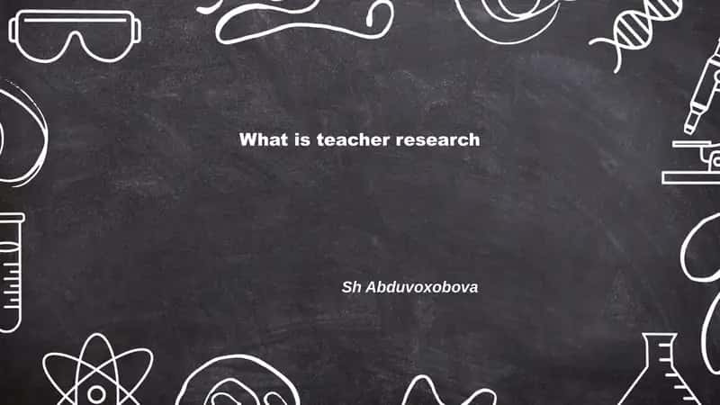 What is teacher research 1