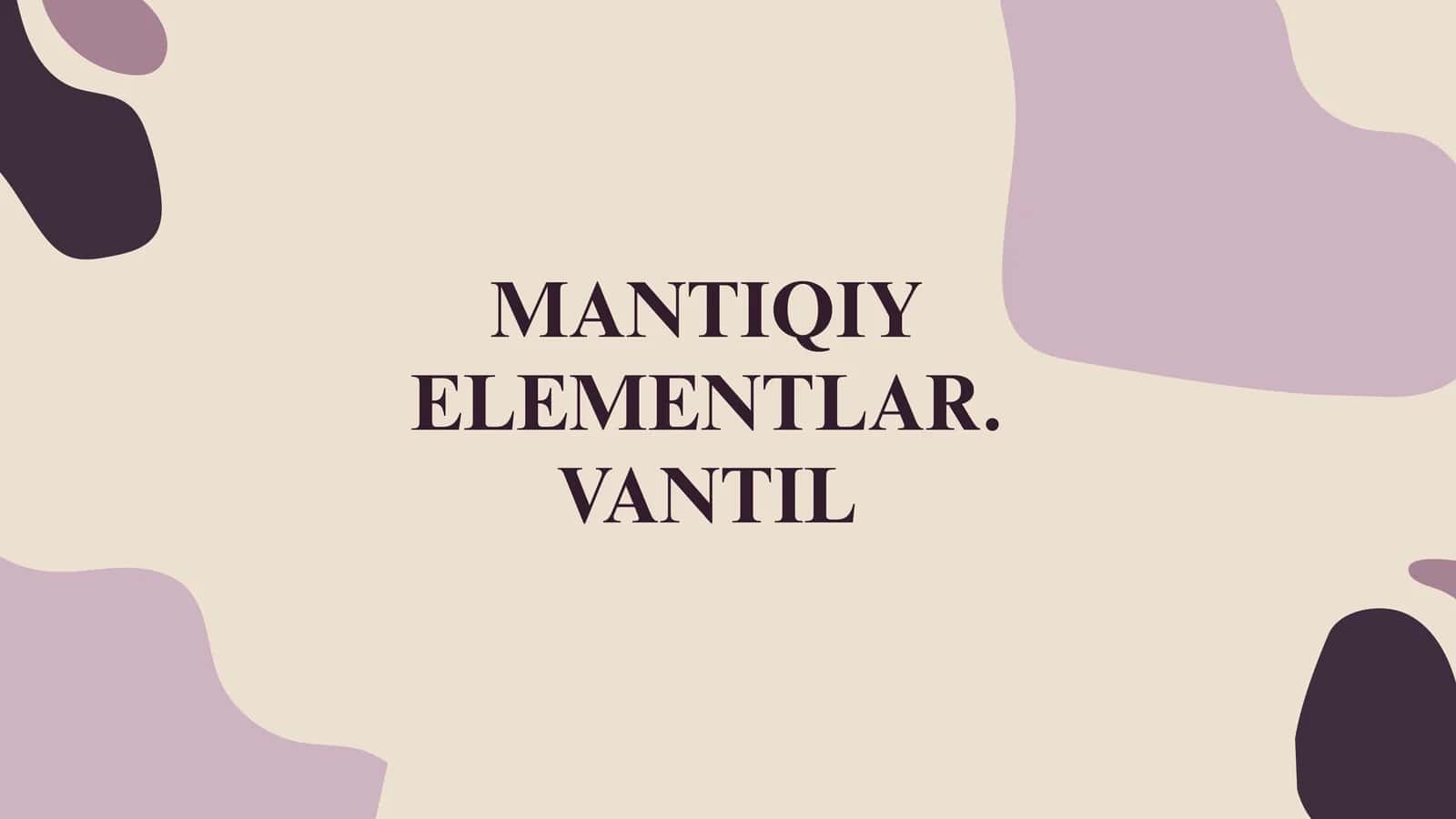 MANTIQIY ELEMENTLAR. VANTIL 1