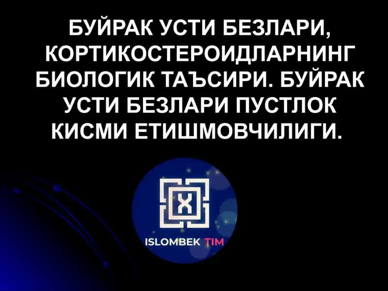 БУЙРАК УСТИ БЕЗЛАРИ, КОРТИКОСТЕРОИДЛАРНИНГ БИОЛОГИК ТАЪСИРИ. БУЙРАК УСТИ БЕЗЛАРИ ПУСТЛОК КИСМИ 1