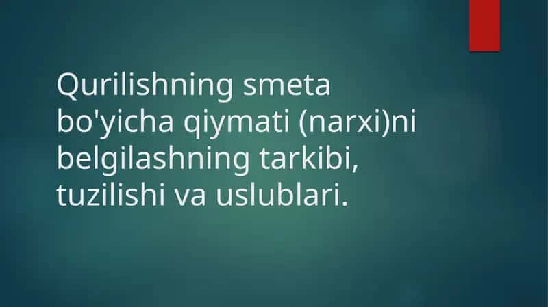 Qurilishning smeta bo'yicha qiymati (narxi)ni belgilashning tarkibi, tuzilishi va uslublari. 1