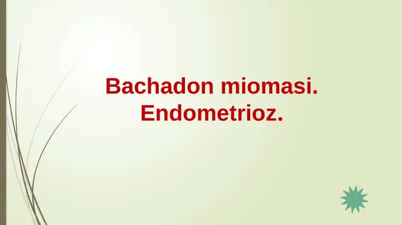 Bachadon miomasi. Endometrioz. 1