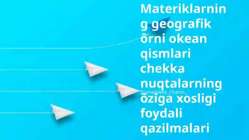 Materiklarning geografik ôrni okean qismlari chekka nuqtalarning õziga xosligi foydali qazilmalari