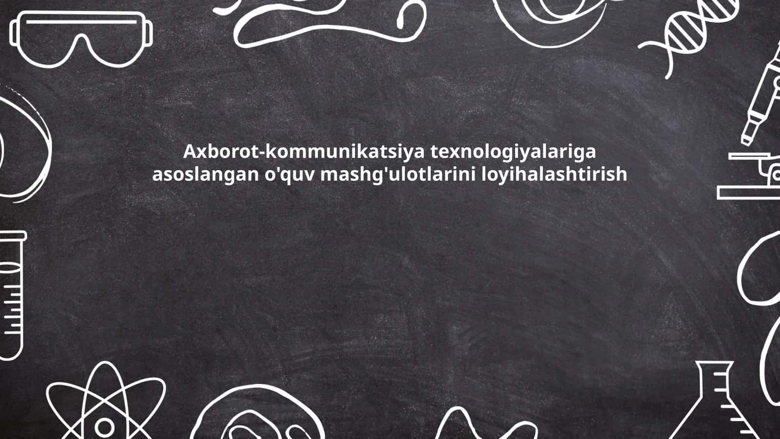 Axborot-kommunikatsiya texnologiyalariga asoslangan o'quv mashg'ulotlarini loyihalashtirish 1