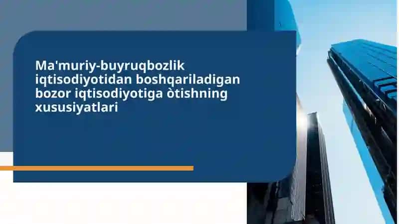 Ma'muriy-buyruqbozlik iqtisodiyotidan boshqariladigan bozor iqtisodiyotiga òtishning xususiyatlari