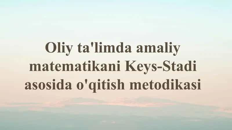 Oliy ta'limdagi amaliy matematikani Keys-Stadi asosida o'qitish metodikasi 1