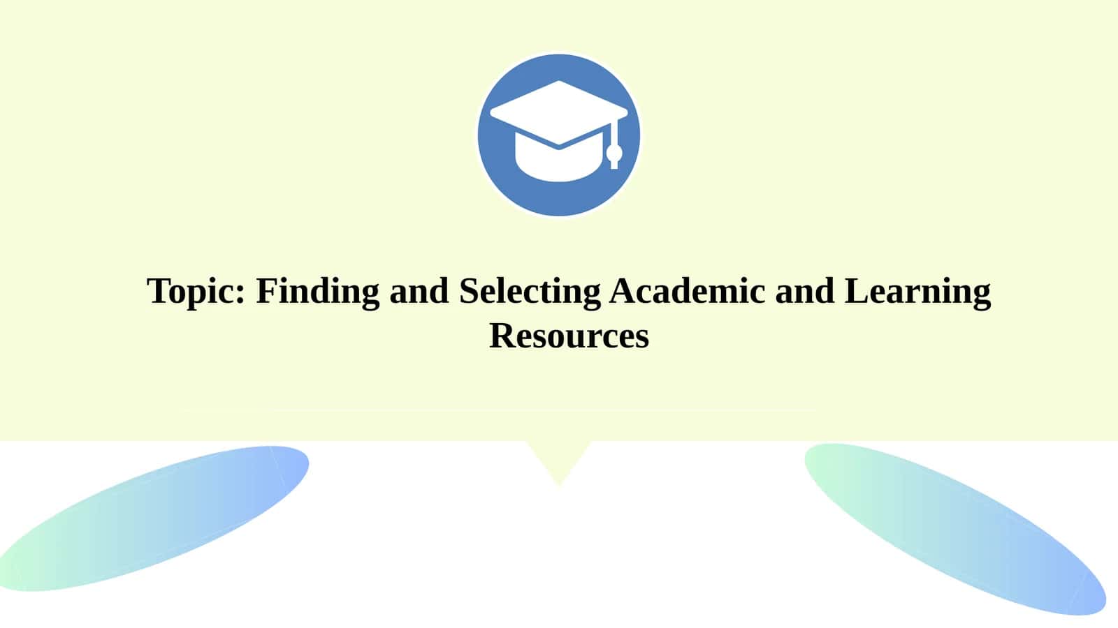 Topic: Finding and Selecting Academic and Learning Resources 1