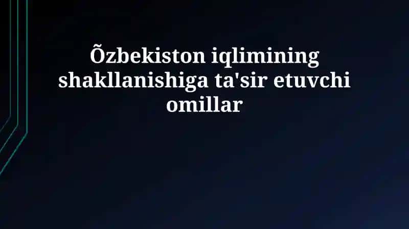 O'zbekiston iqlimining shakllanishiga ta'sir etuvchi omillar