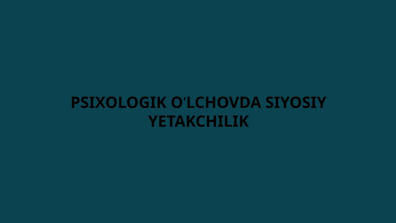 PSIXOLOGIK O'LCHOVDA SIYOSIY YETAKCHILIK 1