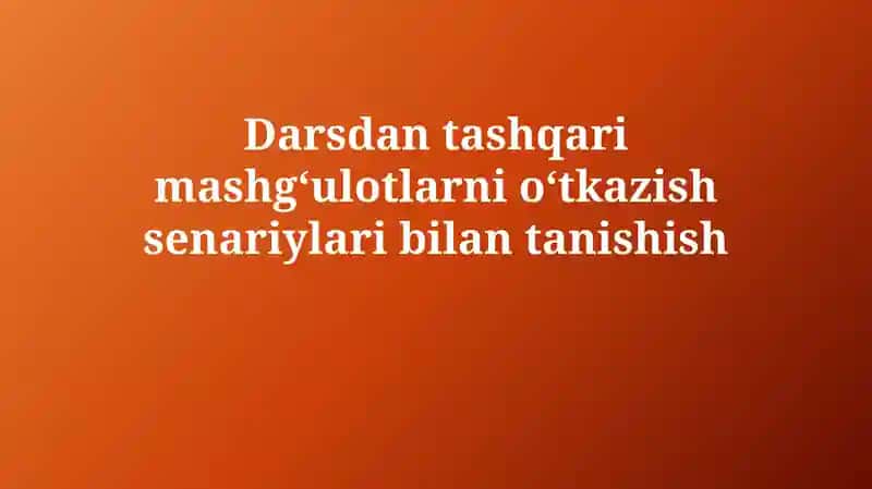 Darsdan tashqarimashg‘ulotlarnio‘tkazishsenariylaribilantanishish