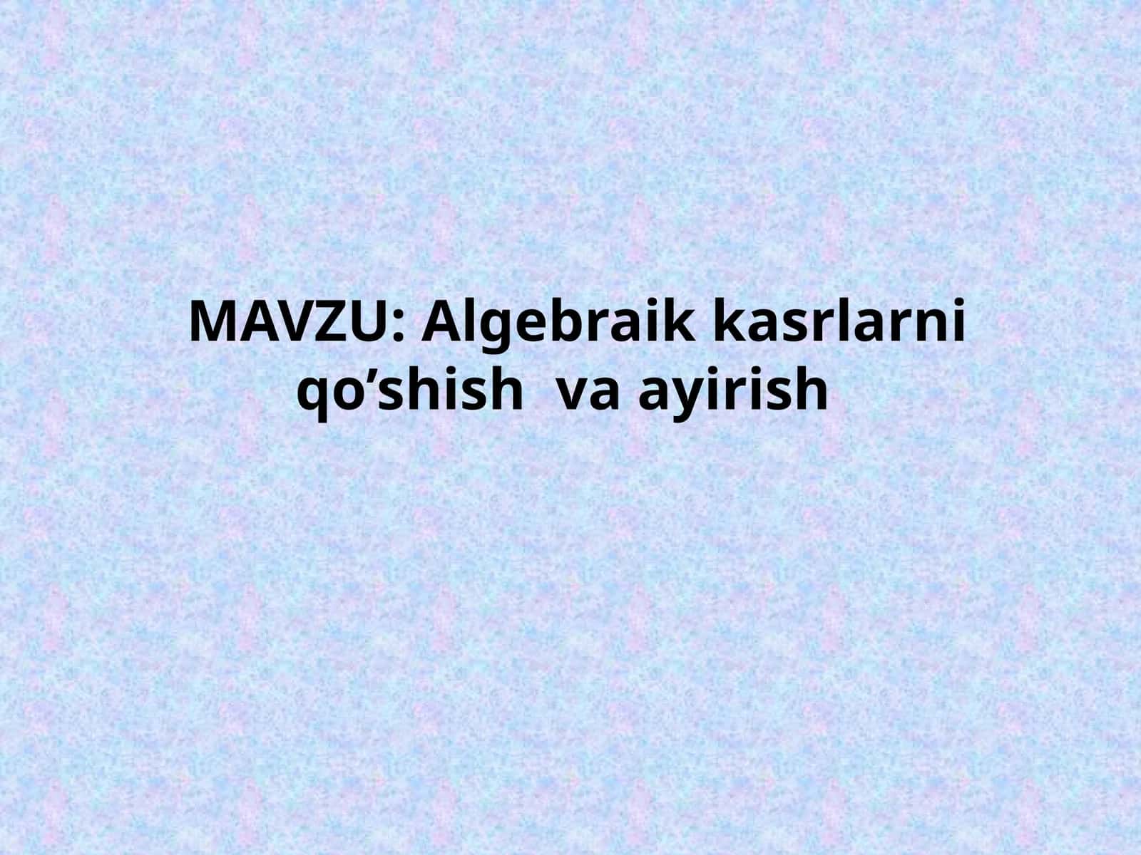 Algebraik kasrlarni qo’shish va ayirish 1