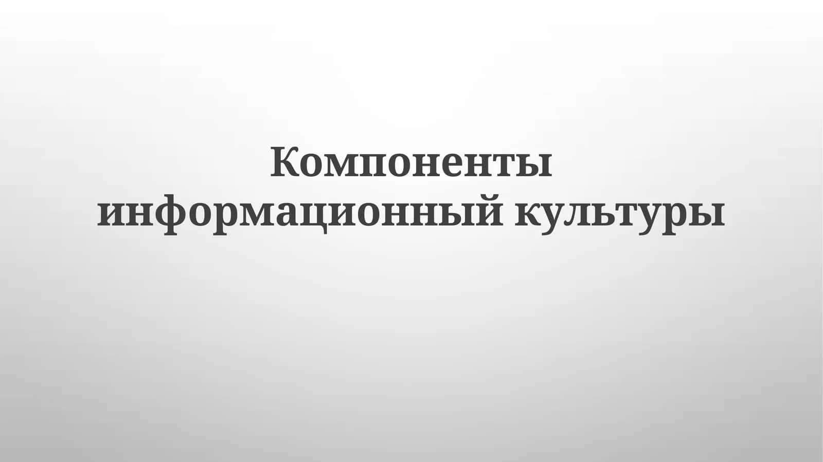 Компоненты информационный культуры 1