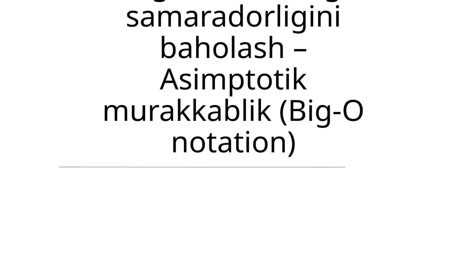 Algoritmlarning samaradorligini baholash – Asimptotik murakkablik (Big-O notation) 1