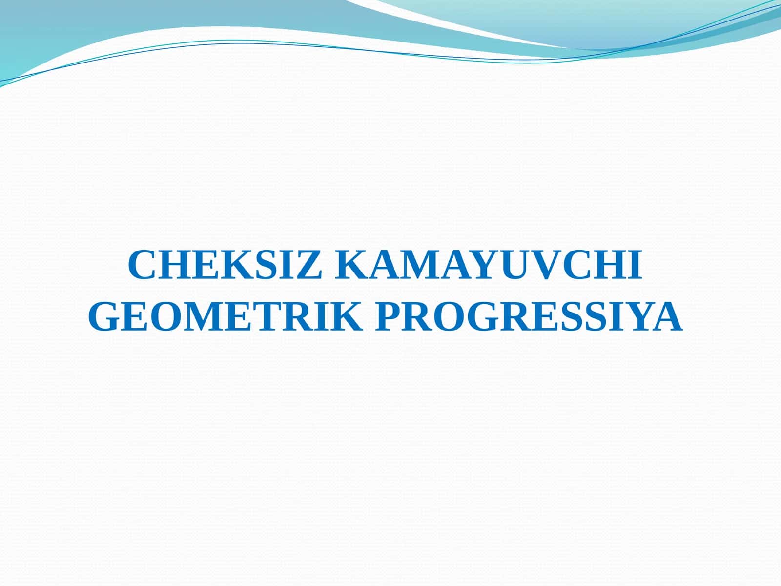 CHEKSIZ KAMAYUVCHI GEOMETRIK PROGRESSIYA 1