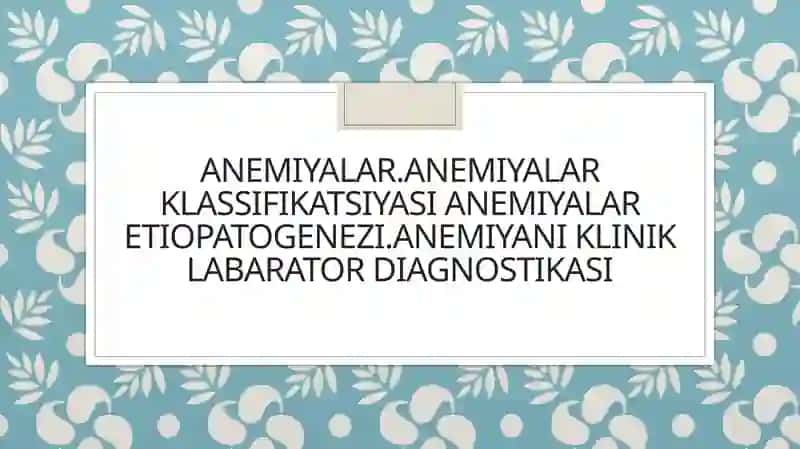 Anemiyalar.anemiyalar klassifikatsiyasi anemiyalar etiopatogenezi.anemiyani klinik labarator diagnostikasi