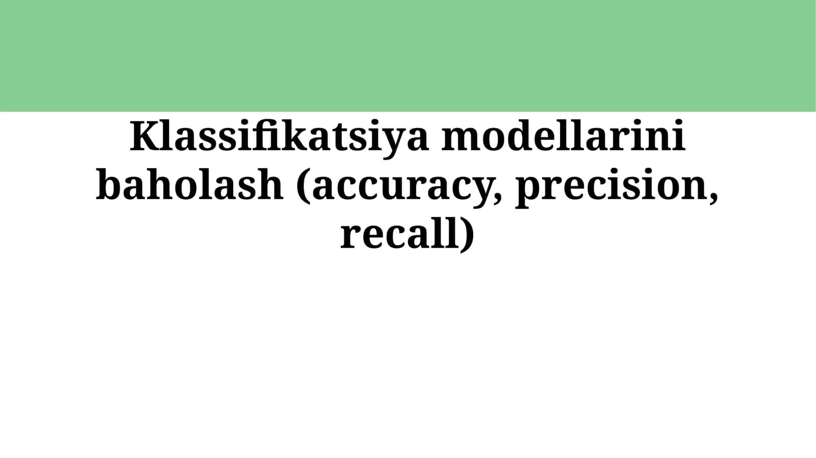 Klassifikatsiya modellarini baholash (accuracy, precision, recall) 1
