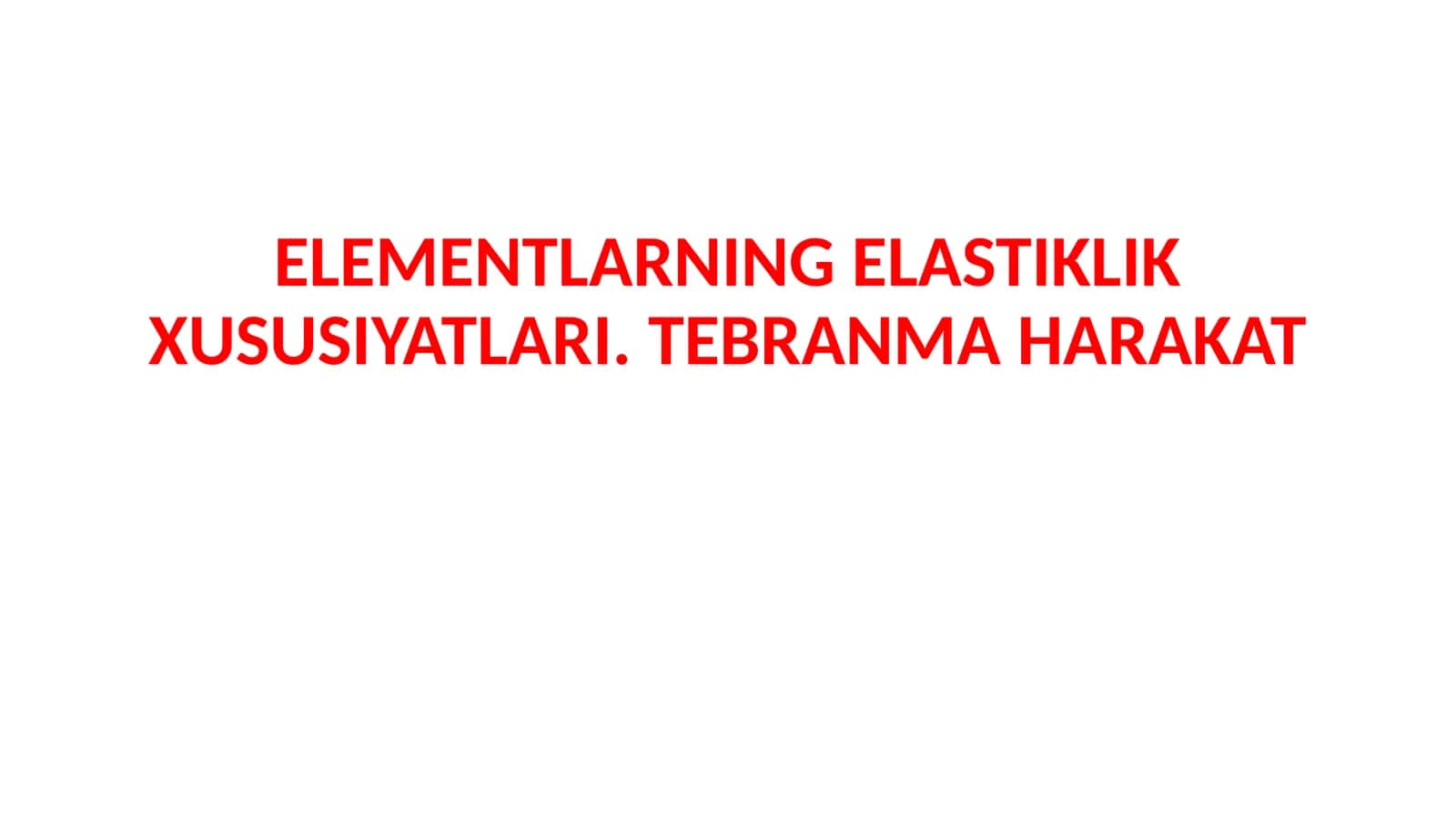 ELEMENTLARNINGELASTIKLIK XUSUSIYATLARI. TEBRANMA HARAKAT 1