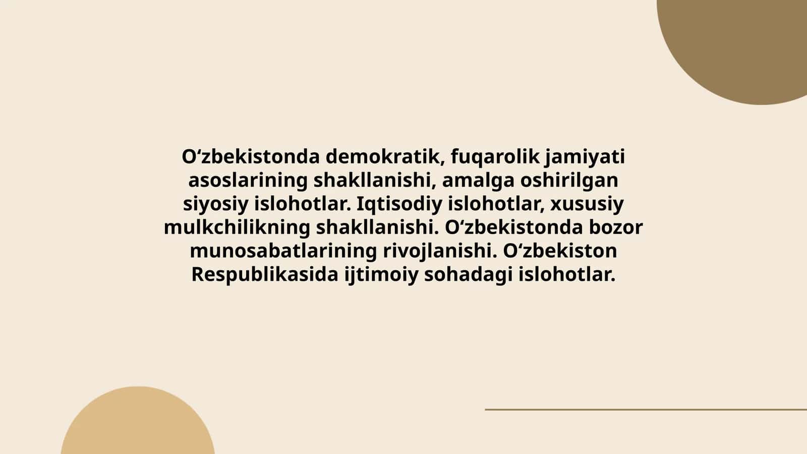 O‘zbekistonda demokratik, fuqarolik jamiyati asoslarining shakllanishi, amalga oshirilgan siyosiy islohotlar. Iqtisodiy islohotlar, xususiy mulkchilikning shakllanishi. O‘zbekistonda bozor munosabatlarining rivojlanishi. O‘zbekiston Respublikasida ijtimoiy sohadagi islohotlar 1