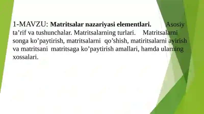 Matritsalar nazariyasi elementlari. Asosiy ta’rif va tushunchalar. Matritsalarning turlari. Matritsalarni songa ko’paytirish, matritsalarni qo’shish, matiritsalarni ayirish va matritsani matritsaga ko’paytirish amallari, hamda ularning xossalari.