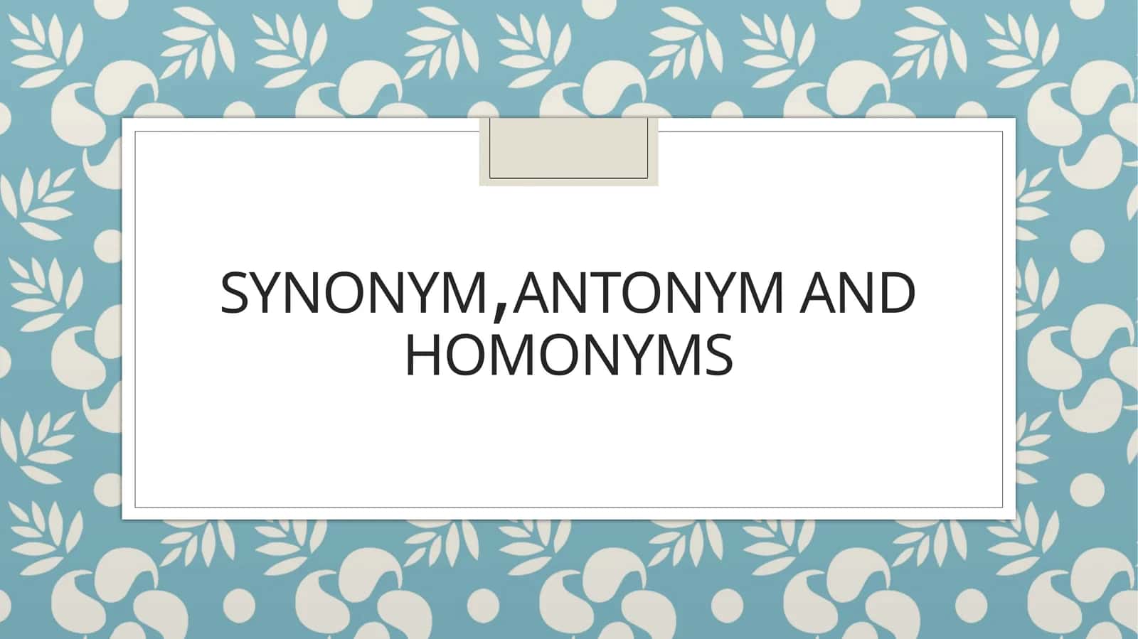 SYNONYM, ANTONYM AND HOMONYMS 1