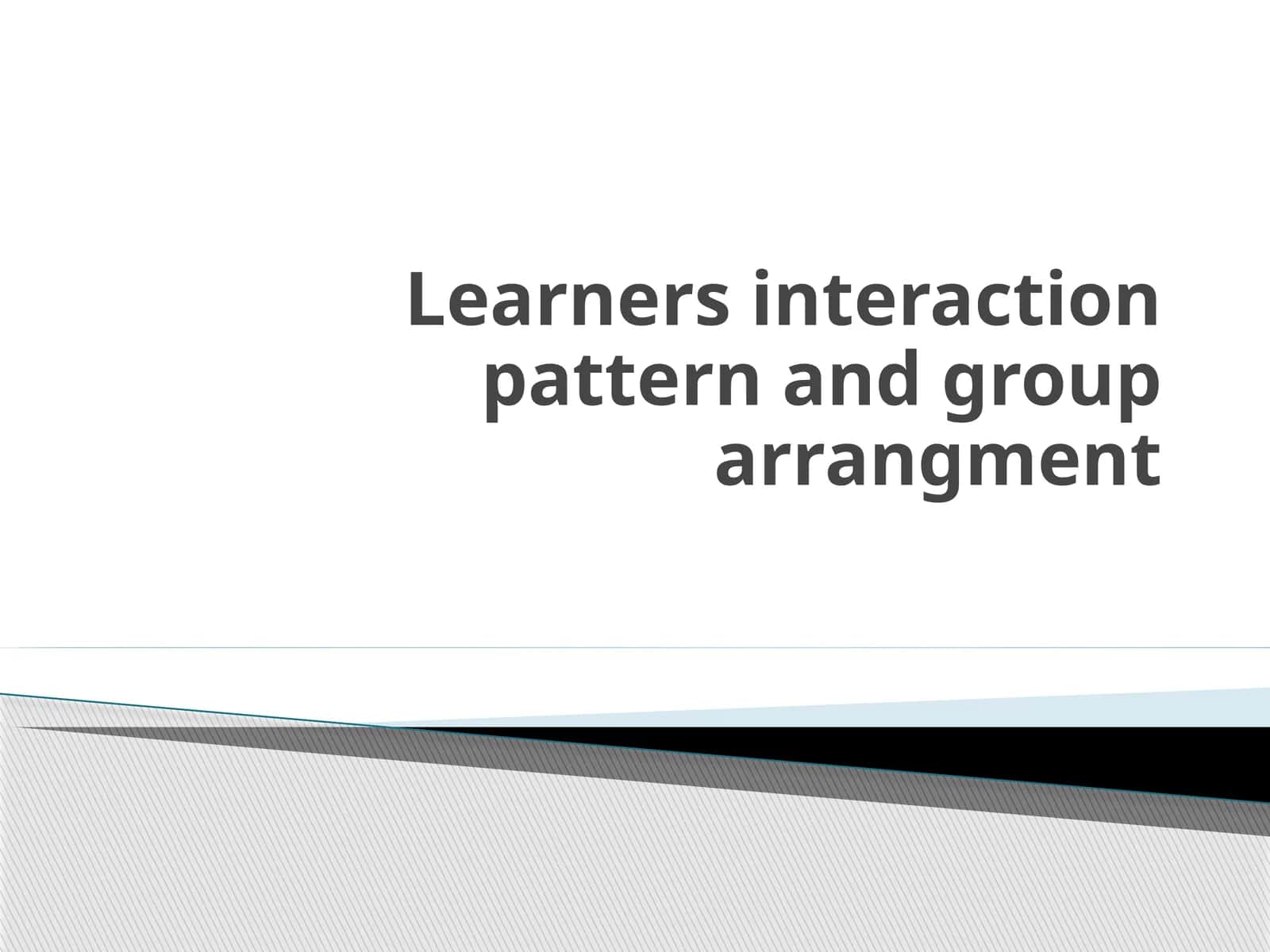 Learners interaction pattern and grouparrangment 1