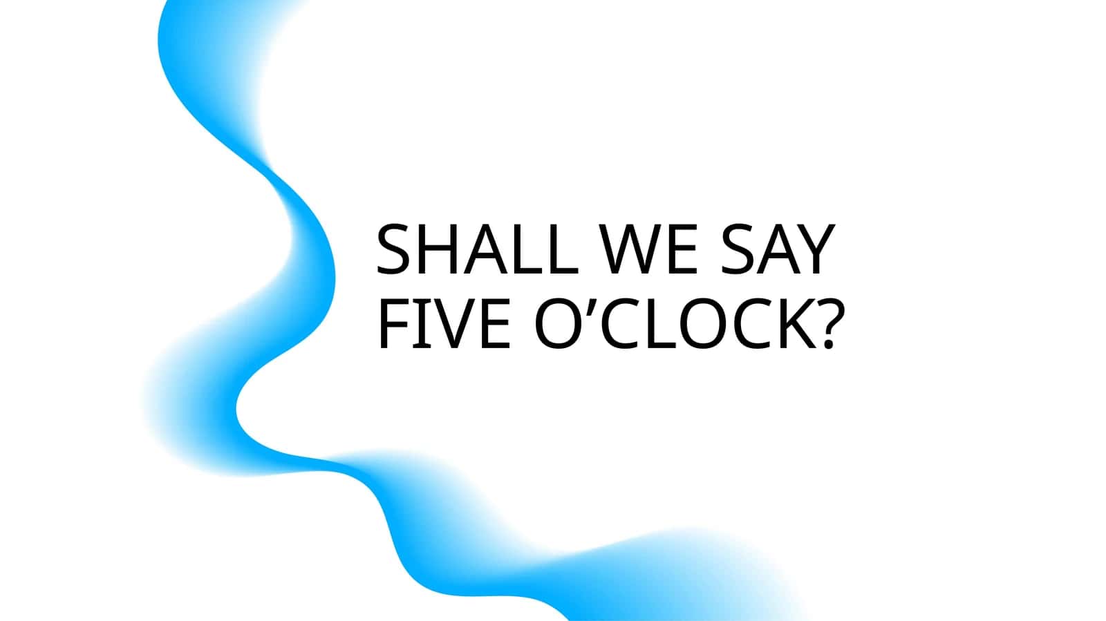 SHALL WE SAY FIVE O’CLOCK? 1