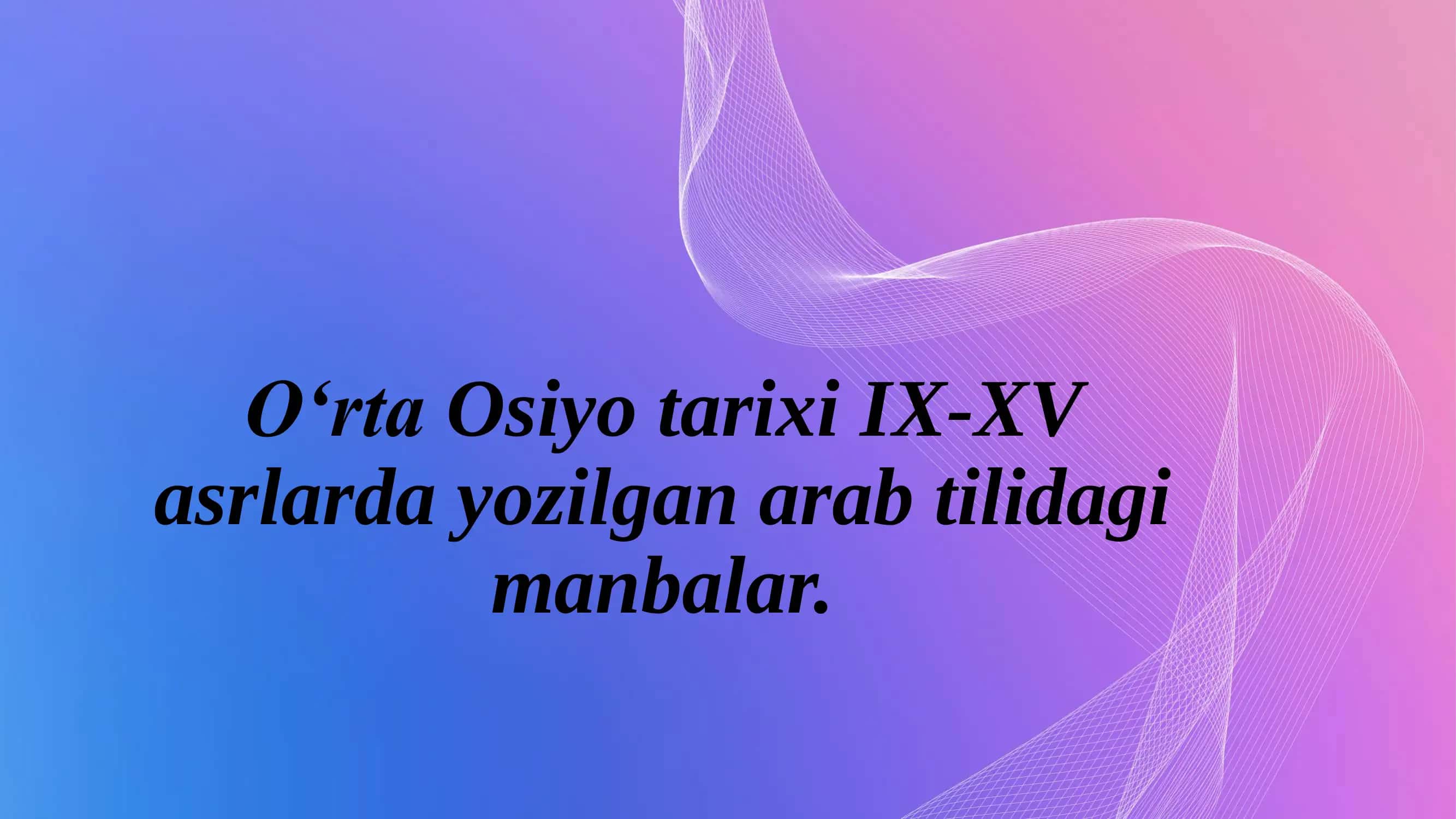 O‘rta Osiyo tarixi IX-XV asrlarda yozilgan arab tilidagi manbalar