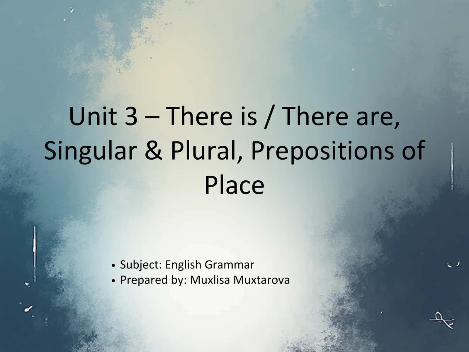 Unit 3 – There is / There are, Singular & Plural, Prepositions of Place