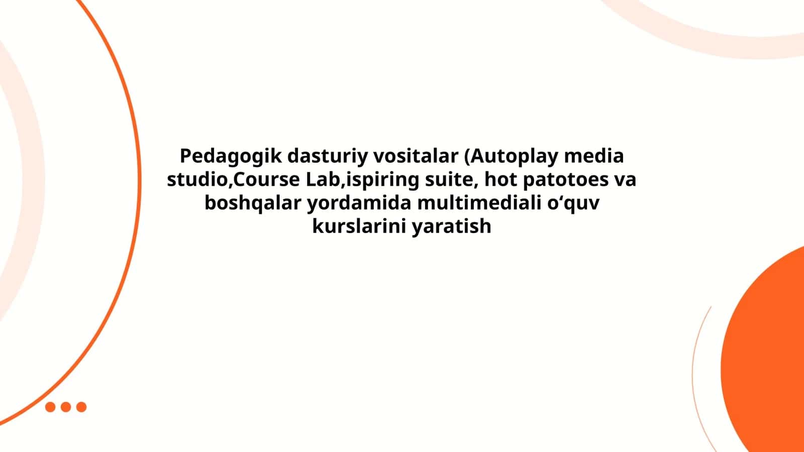 Pedagogik dasturiy vositalar (Autoplay media studio,Course Lab,ispiring suite, hot patotoes va boshqalar yordamida multimediali oʻquv kurslarini yaratish