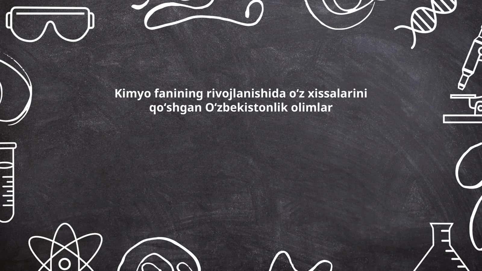 Kimyo fanining rivojlanishida oʻz xissalarini qoʻshgan Oʻzbekistonlik olimlar