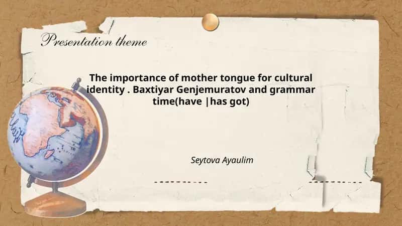 The importance of mother tongue for cultural identity. Baxtiyar Genjemuratov and grammar time(have |has got)